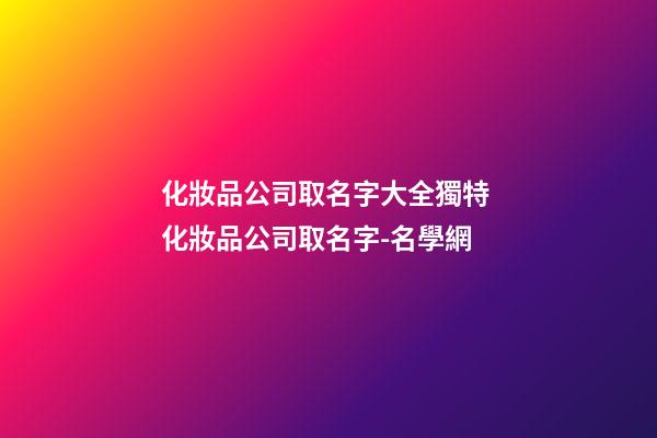 化妝品公司取名字大全獨特 化妝品公司取名字-名學網